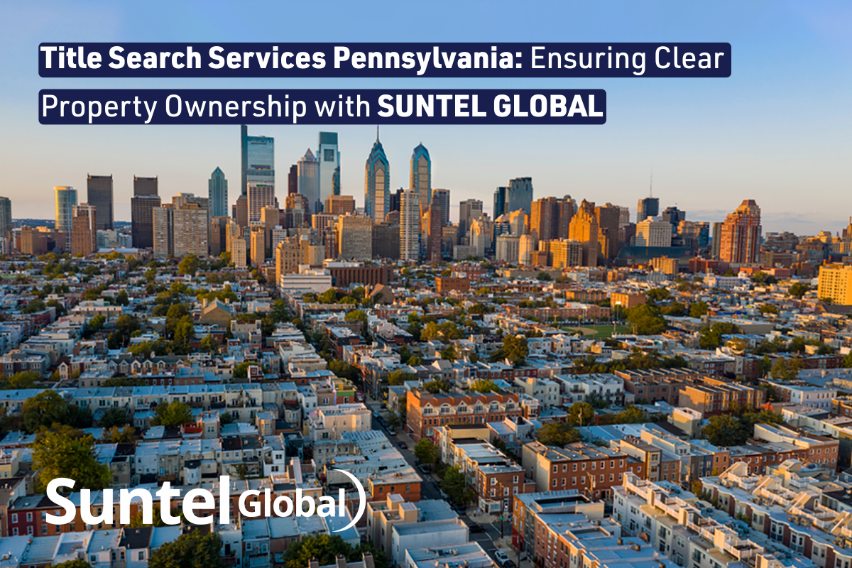 Title Search Services Pennsylvania: Ensuring Clear Property Ownership with Suntel Global